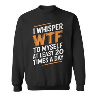 I Whisper Wtf To Myself Like 毎日20回 スウェットシャツ - Kawaiitshirt