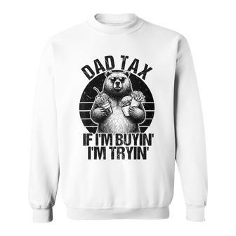 Dad Tax If I'm Buying I'm Trying Bear Fathers Day Dad Sweatshirt - Monsterry
