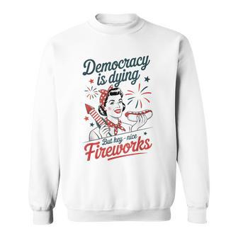 Democracy Is Dying But Hey Nice Fireworks 4Th Of July Sweatshirt - Monsterry