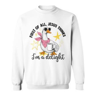 First Of All Jesus Thinks I'm A Delight Flog Goose Sweatshirt - Thegiftio UK