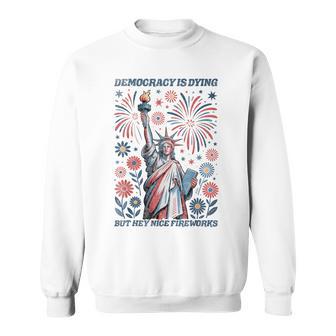 Democracy Is Dying But Hey Nice Fireworks 4Th Of July Sweatshirt - Thegiftio UK