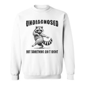 Raccoon Meme Undiagnosed But Something Ain't Right Sweatshirt - Thegiftio UK