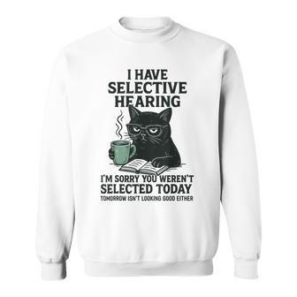 I Have Selective Hearing You Werent Selected Cat Humor Sweatshirt - Thegiftio UK