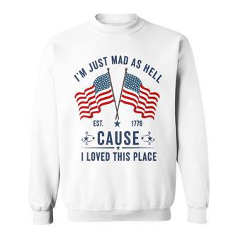I'm Just Mad As Hell Because I Loved This Place Patriotic Sweatshirt - Thegiftio UK