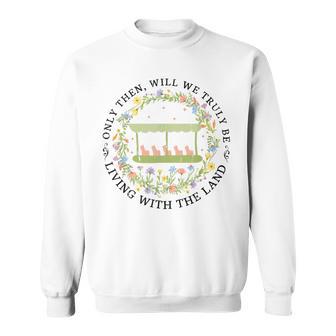 Only Then Will We Truly Be Living With The Land Sweatshirt - Thegiftio UK