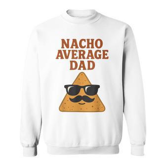 Nacho Average Dad Dad Joke Nacho Chip Sweatshirt - Thegiftio UK