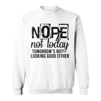 Nope Not Today Tomorrow Not Looking Good Either Cool Sweatshirt - Thegiftio UK