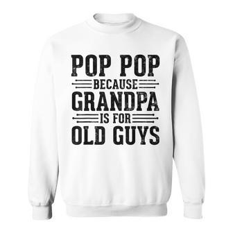 Pop Pop Because Grandpa Is For Old Guys Father’S Day Grandpa Sweatshirt - Thegiftio UK