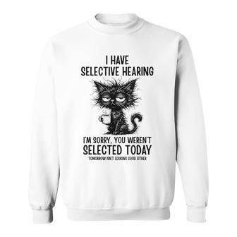 I Have Selective Hearing Weren't Selected Cat Sarcasm Sweatshirt - Thegiftio UK
