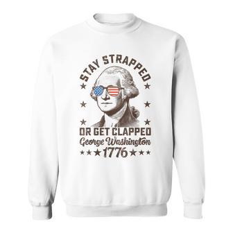 Stay Strapped Or Get Clapped George Washington4Th Of July Sweatshirt - Thegiftio UK