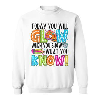 Today You Will Glow When You Show What You Know Testing Day Sweatshirt - Monsterry