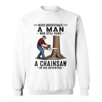 Never Underestimate A Man Who Still Runs Chainsaw In His 70 Sweatshirt - Thegiftio UK