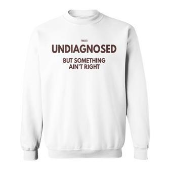 Undiagnosed But Something Ain't Right On Back Sweatshirt | Mazezy