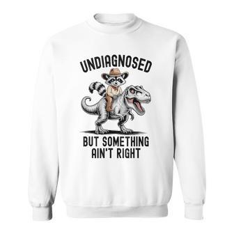 Undiagnosed But Something Ain't Right Raccoon T-Rex Dinosaur Sweatshirt - Thegiftio UK
