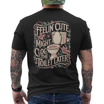 Feelin Cute Might Clog The Toilet Later Sarcasm Quote Men's T-shirt Back Print - Thegiftio UK