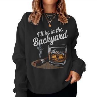 I'll Be In The Backyard Cigar Whiskey Drinking Women Sweatshirt - Thegiftio UK
