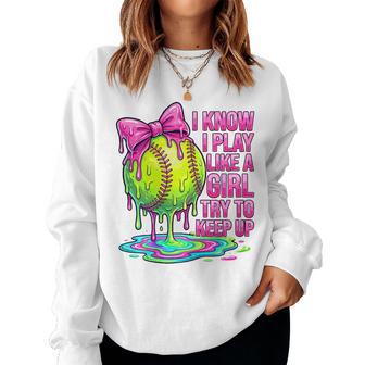I Know I Play Like A Girl Try To Keep Up Softball Girl Drip Women Sweatshirt - Monsterry