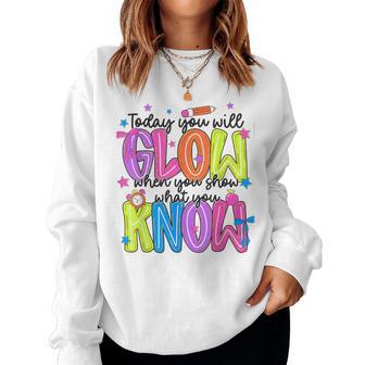 Today You Will Glow When Show What You Know Teacher Test Day Women Sweatshirt - Monsterry