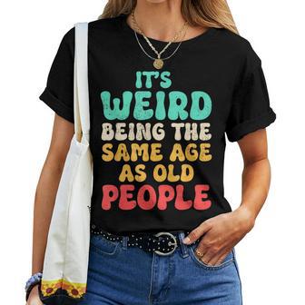 It's Weird Being The Same Age As Old People Fathers Day Women T-shirt | Mazezy