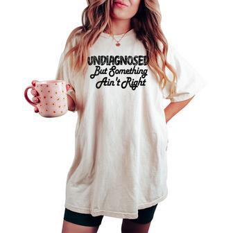 Humor Retro Undiagnosed But Something Ain't Right Outfit Women's Oversized Comfort T-shirt - Thegiftio UK