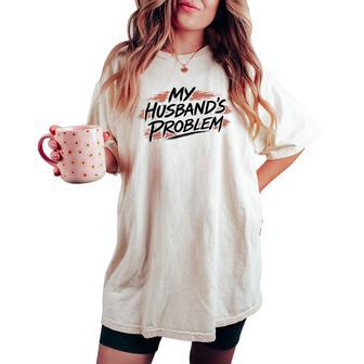 My Husband Problem Wife Saying I'm My Husband Problem Women's Oversized Comfort T-shirt | Mazezy