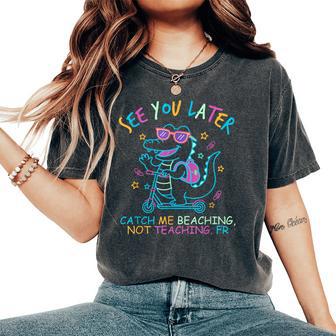 End Of School Year Teacher Catch Me Beaching Not Teaching Women's Oversized Comfort T-Shirt - Monsterry