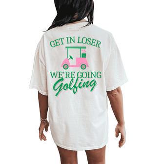 Get In Loser We're Going Golfing Golf Cart Cute Golfer Mom Women's Oversized Comfort T-Shirt Back Print - Thegiftio