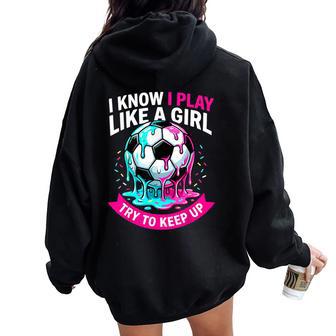 I Know I Play Like A Girl Try To Keep Up Soccer Girl Drip Women Oversized Hoodie Back Print | Mazezy