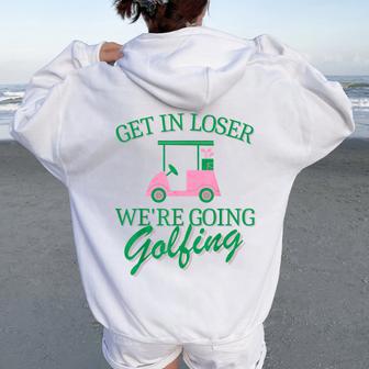 Get In Loser We're Going Golfing Golf Cart Cute Golfer Mom Women Oversized Hoodie Back Print - Thegiftio