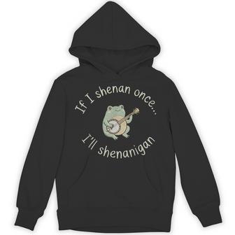 Frog If I Shenan Once I'll Shenanigan Hoodie - Thegiftio UK