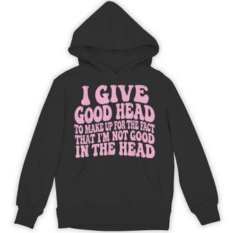 I Give Good Head To Make Up For The Fact That I'm Not Good Hoodie - Thegiftio UK
