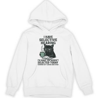 I Have Selective Hearing You Werent Selected Cat Humor Hoodie - Thegiftio UK