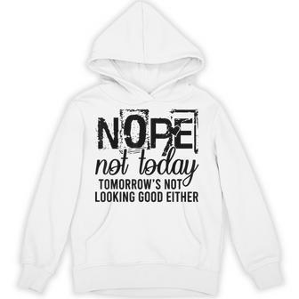 Nope Not Today Tomorrow Not Looking Good Either Cool Hoodie - Thegiftio UK
