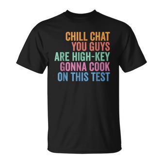 Chill Chat You Guys Are High Key Gon' Cook On This Test T-Shirt - Monsterry
