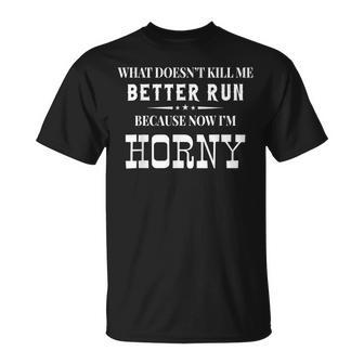 What Doesn't Kill Me Better Run Because Now I'm Horny T-Shirt - Thegiftio UK