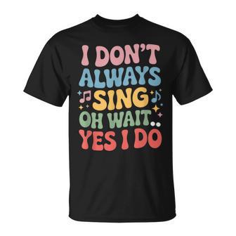 I Dont Always Sing Oh Wait Yes I Do Singing Singer Musician T-Shirt - Thegiftio UK