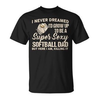 I Never Dreamed I'd Grow Up To Be A Super Sexy Softball Dad T-Shirt - Thegiftio UK