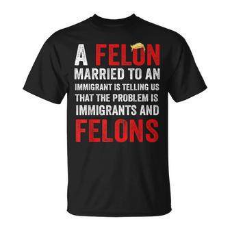 A Felon Married To An Immigrant Is Telling Us That Problem T-Shirt - Thegiftio UK