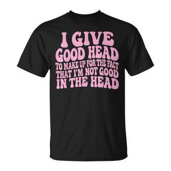 I Give Good Head To Make Up For The Fact That I'm Not Good T-Shirt - Thegiftio UK