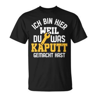 Ich Bin Hier Weil Du Was Kaputt Gemacht Hast Handwerker T-Shirt - Seseable