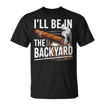 I'll Be In The Backyard Cigar Whiskey Dad Fathers Day T-Shirt - Monsterry UK