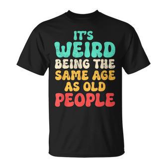 It's Weird Being The Same Age As Old People Fathers Day T-Shirt | Mazezy