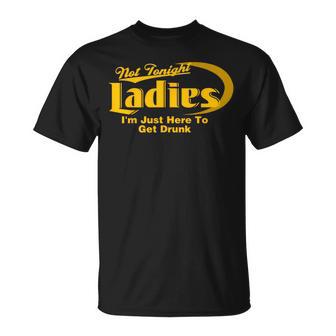 Not Tonight Ladies I'm Just Here To Get Drunk Adult Humor T-Shirt - Thegiftio