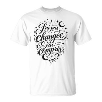 Cadeau Original Drole Humour Pas Changée J'ai Compris T-Shirt - Cadeauxyz