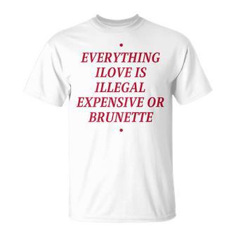 Everything I Love Is Illegal Expensive Or Brunette On Back T-Shirt - Monsterry