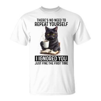 No Need To Repeat Yourself I Ignored You Cat Humor T-Shirt - Thegiftio UK