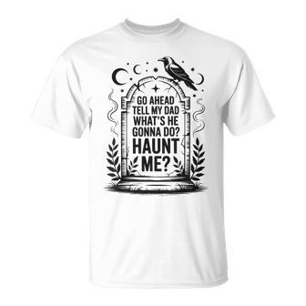 Go Ahead Tell My Dad What's He Gonna Do Haunt Me T-Shirt - Thegiftio UK