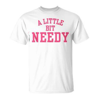 A Little Bit Needy Sarcastic Self Aware Humor Quote T-Shirt - Thegiftio UK