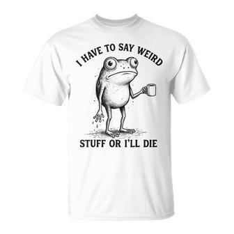 I Have To Say Weird Stuff Or I'll Die Frog With Coffee T-Shirt - Monsterry
