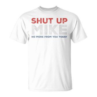 Shut Up Mike No More From You Today Sarcastic Name T-Shirt - Monsterry